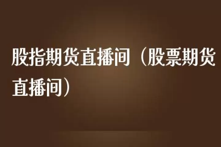 外盘期货直播间直播期货直(外盘股指期货直播)