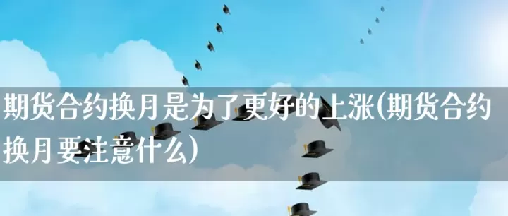期货合约换月缺口(期货换月合约差价为什么大)