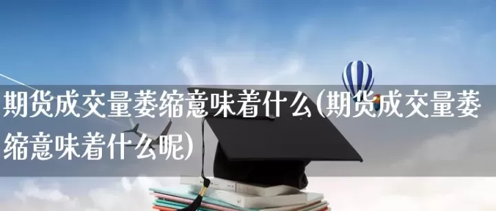 期货交易成交量萎缩(期货成交量萎缩突然放量下跌)