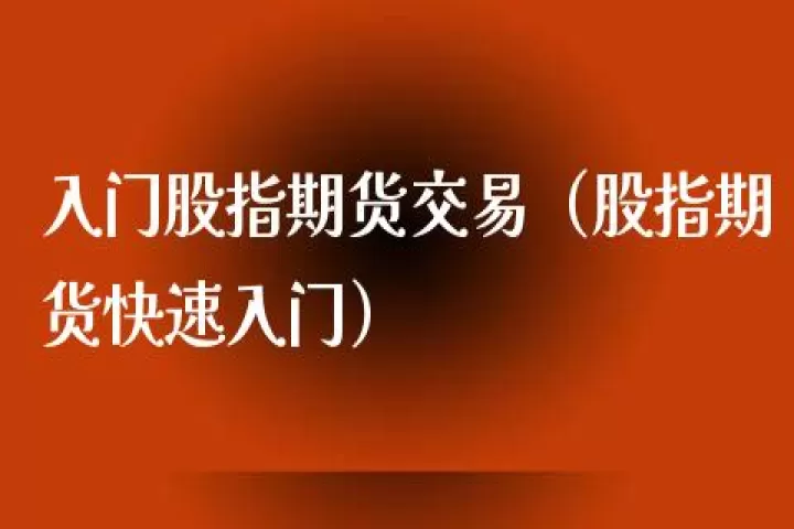 入门知识股指期货(股指期货交易入门知识)_https://www.dglong8.com_纳指直播_第1张