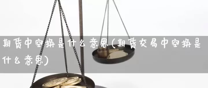 期货开多什么啥意思(期货中空开多开空换多换啥意思)