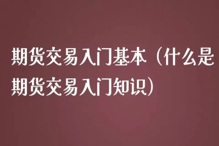 商品期货交易基础常识(商品期货交易心得与技巧)