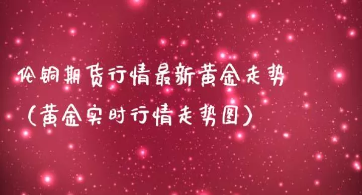 伦敦锑期货最新行情(伦敦期货铜实时行情)