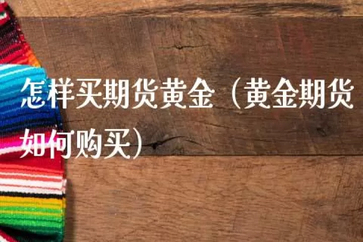什么是黄金期货建仓(新手入门黄金期货)