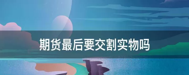 期货个人交割图(期货个人能交割吗)