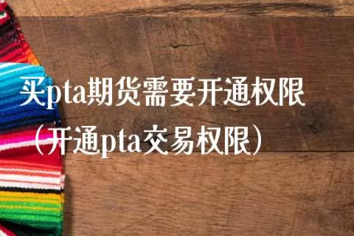 pta期货怎样交易(pta期货如何开通交易权限)