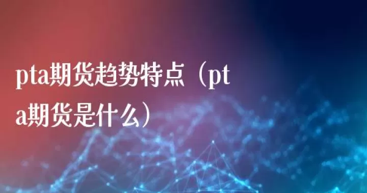 pta期货上涨意味着什么(pta期货大涨)