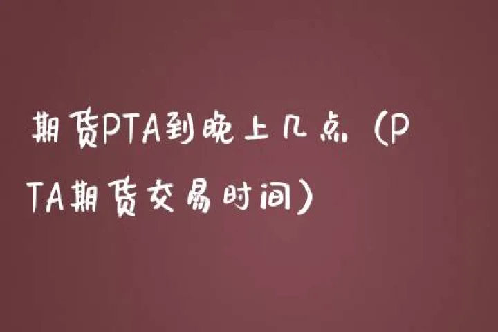 pta主力期货合约盘中跳水(pta主力交易时间几点到几点)