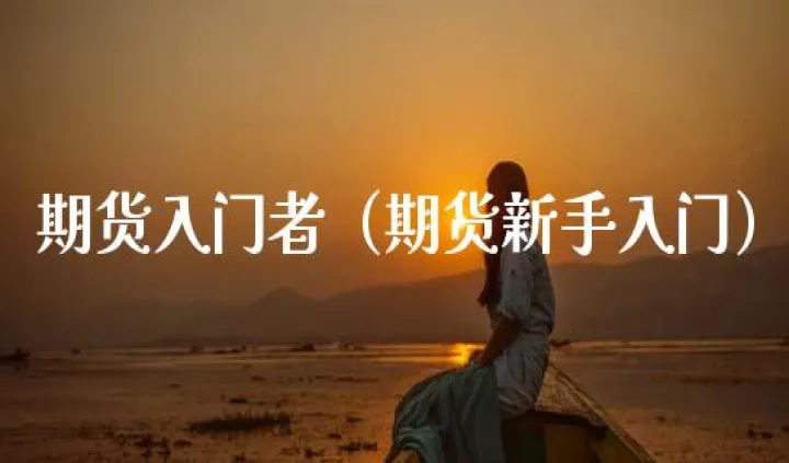 期货新手入门需要了解什么(期货新手入门知识)