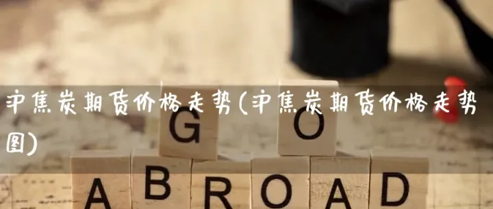 焦炭期货行情震荡偏强(焦炭期货最新消息)