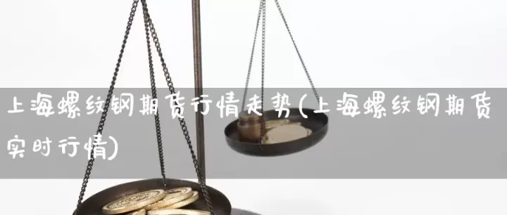 上海期货圆钢实时行情(上海期货实时行情查询)_道指直播_第1张_宇龙理财网 上海期货圆钢实时行情(上海期货实时行情查询)_https://www.dglong8.com_道指直播_第1张