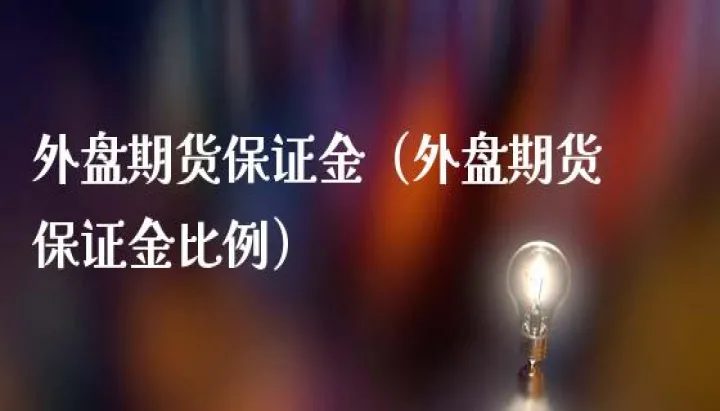 期货每个品种保证金比例(期货各品种保证金比例)_理财品种_第1张_宇龙理财网 期货每个品种保证金比例(期货各品种保证金比例)_https://www.dglong8.com_理财品种_第1张