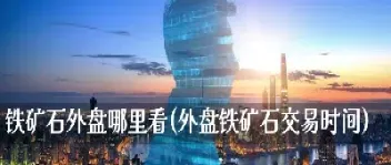 哪里看外盘期货(哪里看外盘期货实时行情)