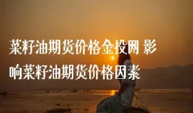 菜籽油期货大涨(菜籽油期货大涨原因)
