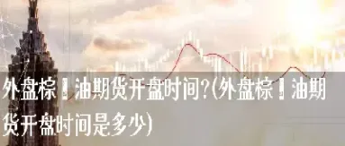 美元棕榈油期货(美元棕榈油期货实时行情)