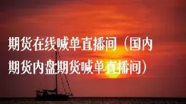 莆田外盘期货直播间喊单(外盘期货直播间分析)