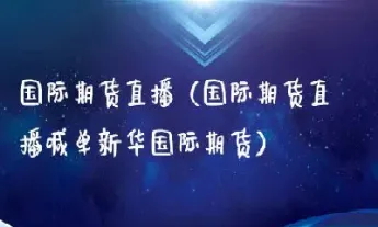 期货行情长盛财经直播(长江期货实时行情)