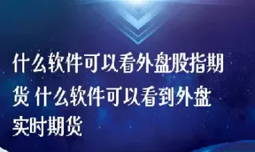外盘股指期货怎么看行情(外盘股指期货怎么看行情走势)