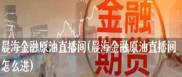 大地财经原油直播间(外盘原油期货直播间)
