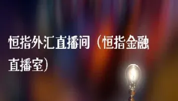 恒指手机直播室(恒指直播间在线直播)