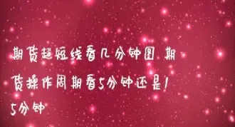 看期货用多少分钟线准确(看期货用多少分钟线准确一次)