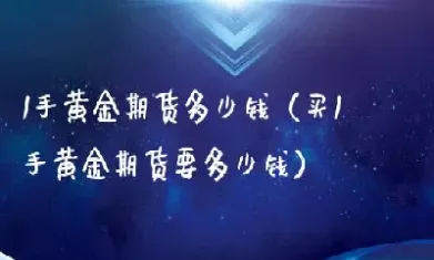 黄金期货多少起买(黄金期货多少起买合适)