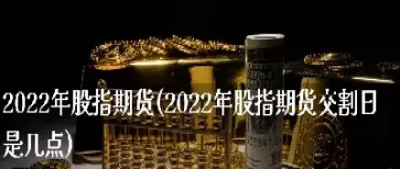 期货是几点开始时间(期货是几点开始时间交易)