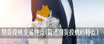 简述外汇期货交易的定义及特点(简述外汇期货交易的定义及特点是什么)