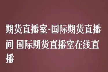 国际期货直播室在线(在线国际期货直播间)