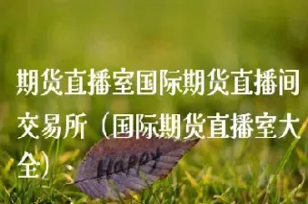 期货直播室期货直播间(期货金融直播网)