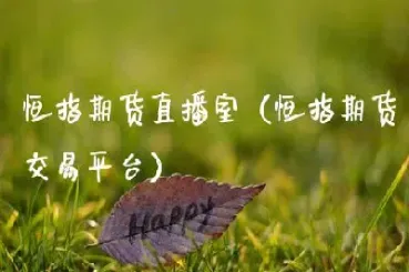 铁甲财经恒指领先直播室(恒指直播室期货直播间)