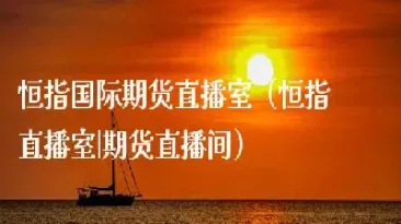 国际期货vip直播室(国际期货直播间)