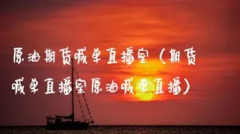 原油喊单直播室喊单怎么喊(原油喊单直播室22小时)_期货交易所_第1张_宇龙理财网 原油喊单直播室喊单怎么喊(原油喊单直播室22小时)_https://www.dglong8.com_期货交易所_第1张
