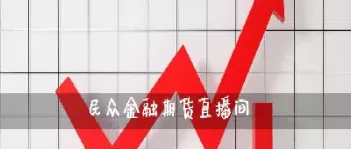 期货直播间是做什么的(期货直播间有什么要求)_https://www.dglong8.com_黄金期货_第1张