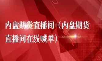 寰球金融期货铜直播间(寰球金融期货通直播间)