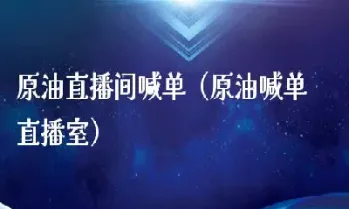 长江联合原油直播室(原油直播最新信息)