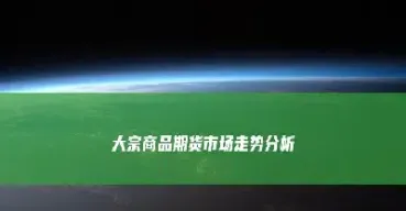 期货关注国际大宗商品市场(期货关注国际大宗商品市场的意义)