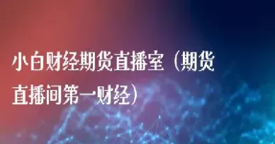 先河财经期货直播间(大咖财经期货直播间)