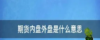期货中内盘与外盘是什么意思(期货中内盘与外盘是什么意思啊)