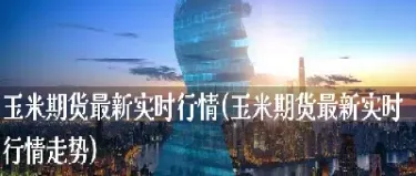 玉米1901期货实时行情(玉米期货2407实时行情走势)_期货交易所_第1张_宇龙理财网 玉米1901期货实时行情(玉米期货2407实时行情走势)_https://www.dglong8.com_期货交易所_第1张