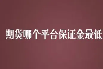 期货哪个费用最低(期货哪个品种手续费最高最便宜)