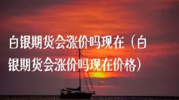 白银期货还会涨吗(白银期货行情走势)