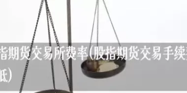 股指期货手续费怎么计算(股指期货日内平仓手续费)