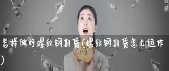 螺纹期货怎么不动(螺纹钢期货盘面怎么玩)