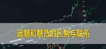 远期期货的什么不同(远期与期货的不同点)
