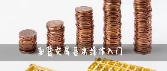 期货基础入门常识(期货入门基础知识)