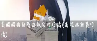 美股指期货行情(美股指期货行情走势)