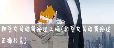 期货交易结算服务协议(期货交易采取的结算方式是)