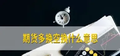 期货交易里面的空换是啥意思(期货交易中的空换是什么意思)