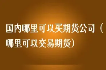 国内哪里可以开外盘期货账户(国内可以做外盘期货的有哪几家)